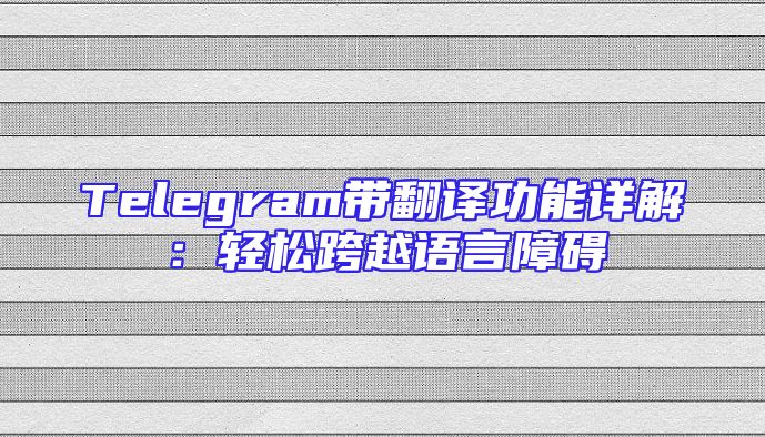 Telegram带翻译功能详解：轻松跨越语言障碍
