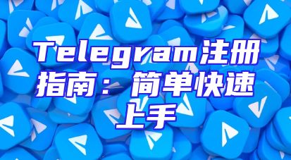 Telegram注册指南：简单快速上手
