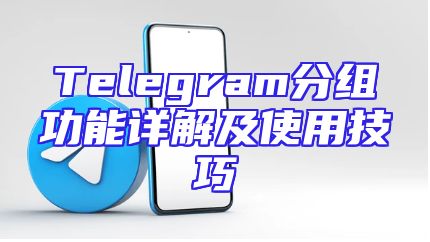 Telegram分组功能详解及使用技巧