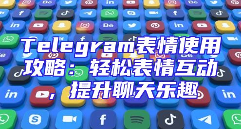 Telegram表情使用攻略：轻松表情互动，提升聊天乐趣