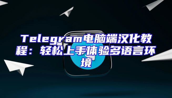 Telegram电脑端汉化教程：轻松上手体验多语言环境