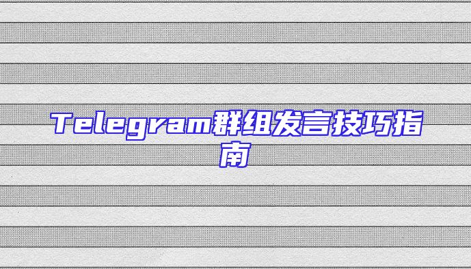 Telegram群组发言技巧指南
