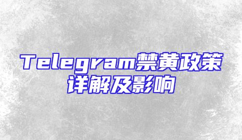Telegram禁黄政策详解及影响