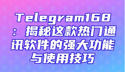 Telegram168：揭秘这款热门通讯软件的强大功能与使用技巧