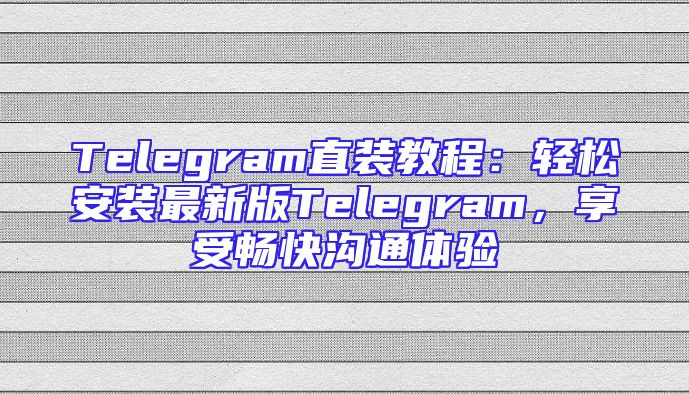 Telegram直装教程：轻松安装最新版Telegram，享受畅快沟通体验