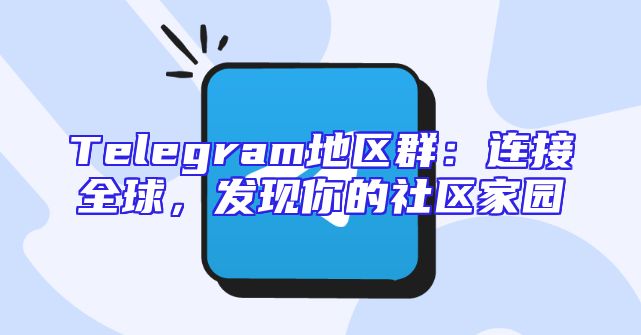 Telegram地区群：连接全球，发现你的社区家园