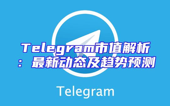 Telegram市值解析：最新动态及趋势预测