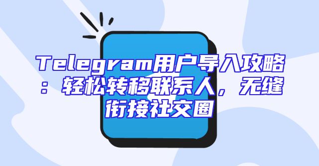 Telegram用户导入攻略：轻松转移联系人，无缝衔接社交圈
