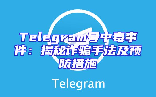 Telegram号中毒事件：揭秘诈骗手法及预防措施