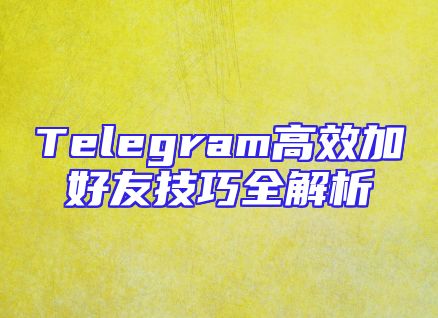 Telegram高效加好友技巧全解析