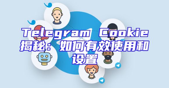 Telegram Cookie揭秘：如何有效使用和设置