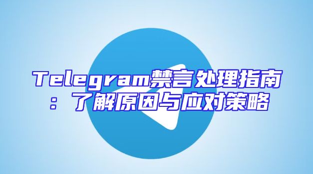 Telegram禁言处理指南：了解原因与应对策略