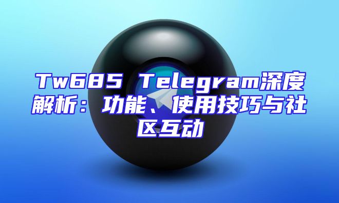 Tw685 Telegram深度解析：功能、使用技巧与社区互动
