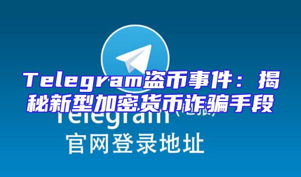 Telegram盗币事件：揭秘新型加密货币诈骗手段