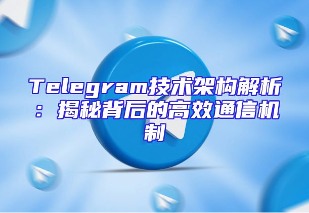 Telegram技术架构解析：揭秘背后的高效通信机制