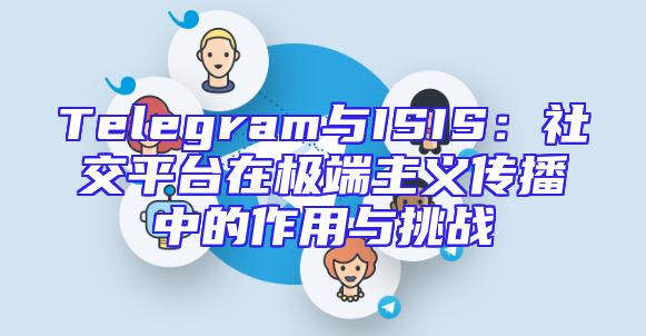 Telegram与ISIS：社交平台在极端主义传播中的作用与挑战