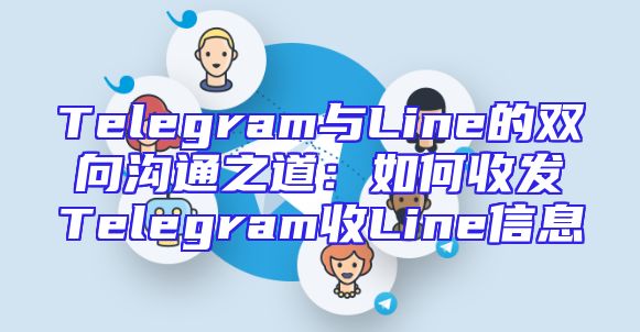 Telegram与Line的双向沟通之道：如何收发Telegram收Line信息