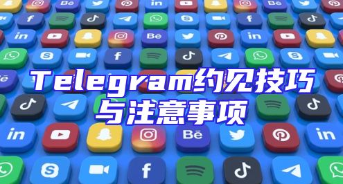 Telegram约见技巧与注意事项