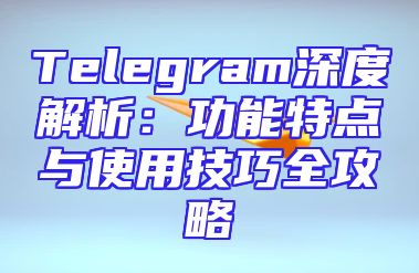 Telegram深度解析：功能特点与使用技巧全攻略