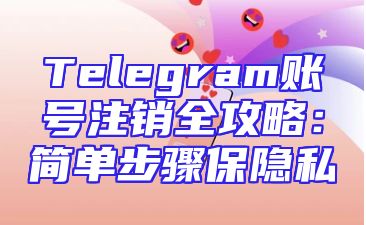 Telegram账号注销全攻略：简单步骤保隐私
