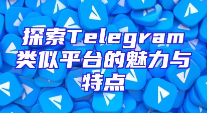 探索Telegram类似平台的魅力与特点