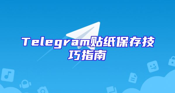Telegram贴纸保存技巧指南