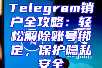 Telegram销户全攻略：轻松解除账号绑定，保护隐私安全