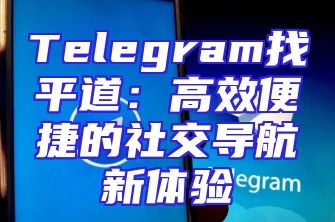 Telegram找平道：高效便捷的社交导航新体验