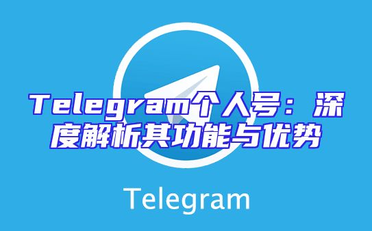 Telegram个人号：深度解析其功能与优势