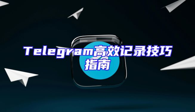 Telegram高效记录技巧指南