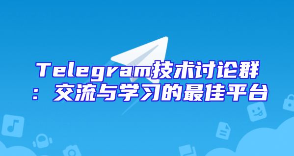 Telegram技术讨论群：交流与学习的最佳平台