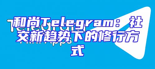 和尚Telegram：社交新趋势下的修行方式