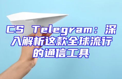 CS Telegram：深入解析这款全球流行的通信工具