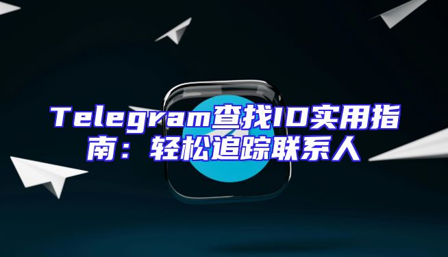Telegram查找ID实用指南：轻松追踪联系人