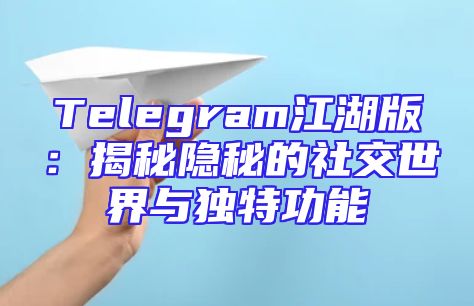 Telegram江湖版：揭秘隐秘的社交世界与独特功能
