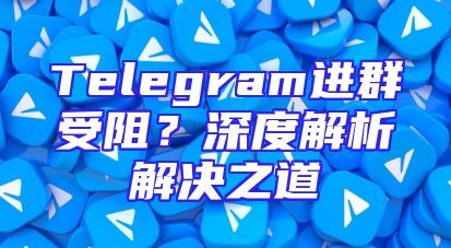 Telegram进群受阻？深度解析解决之道