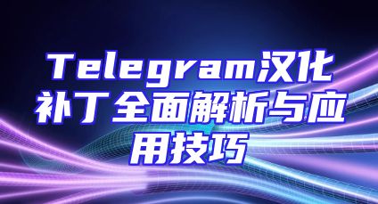 Telegram汉化补丁全面解析与应用技巧