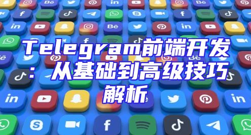 Telegram前端开发：从基础到高级技巧解析