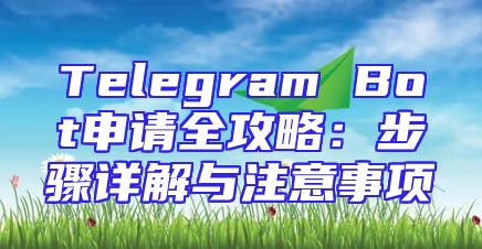 Telegram Bot申请全攻略：步骤详解与注意事项