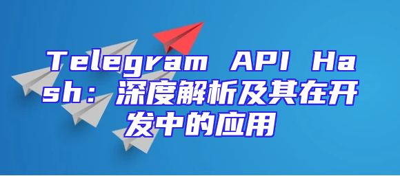 Telegram API Hash：深度解析及其在开发中的应用