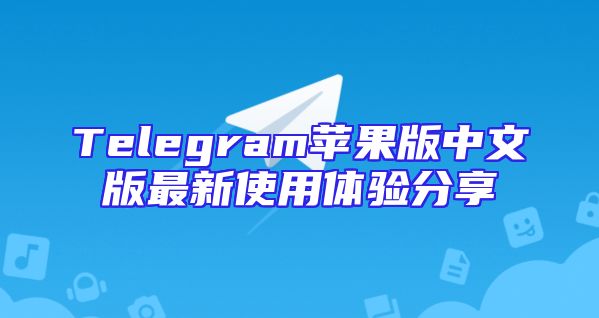 Telegram苹果版中文版最新使用体验分享