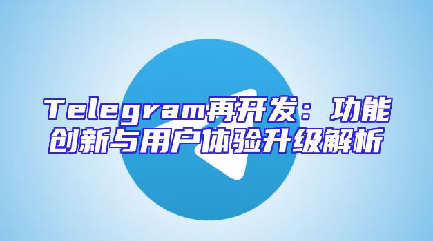 Telegram再开发：功能创新与用户体验升级解析