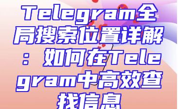 Telegram全局搜索位置详解：如何在Telegram中高效查找信息