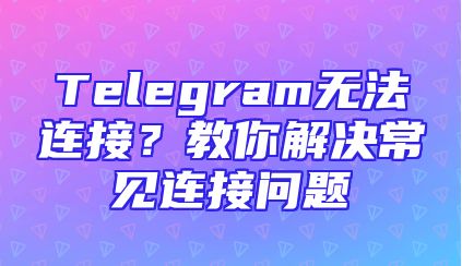 Telegram无法连接？教你解决常见连接问题
