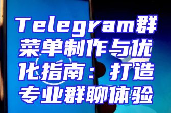 Telegram群菜单制作与优化指南：打造专业群聊体验