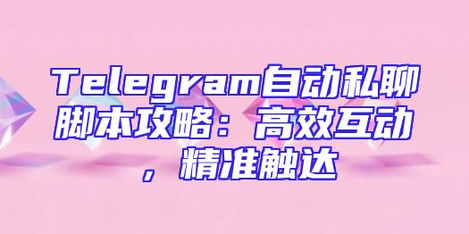 Telegram自动私聊脚本攻略：高效互动，精准触达