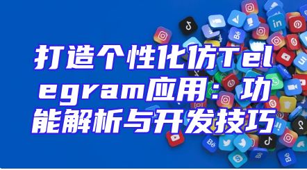 打造个性化仿Telegram应用：功能解析与开发技巧