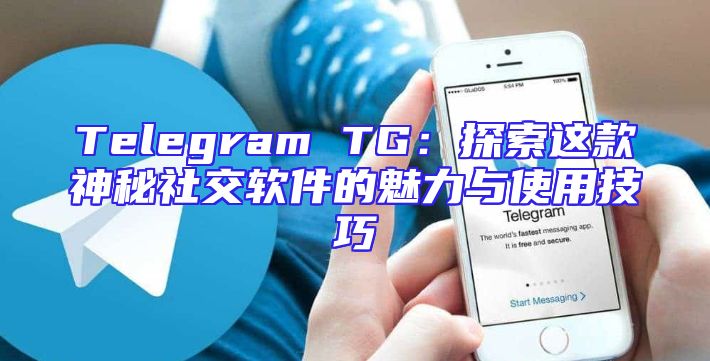 Telegram TG：探索这款神秘社交软件的魅力与使用技巧