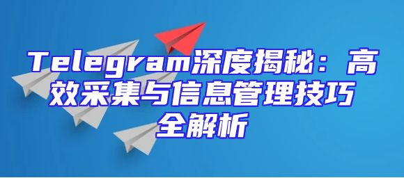 Telegram深度揭秘：高效采集与信息管理技巧全解析