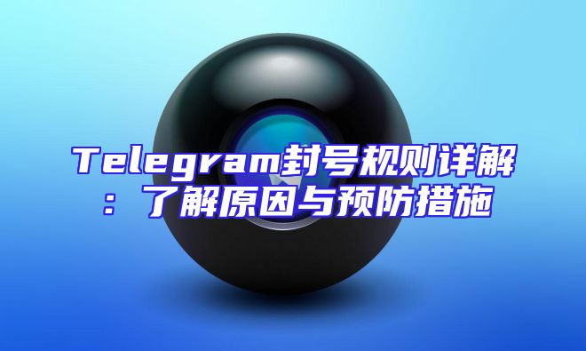 Telegram封号规则详解：了解原因与预防措施